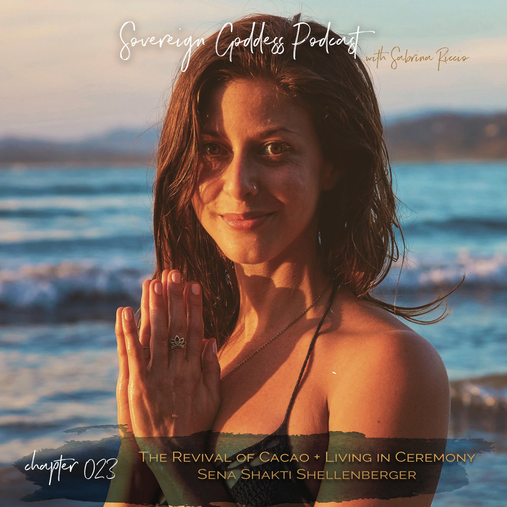 Sovereign Goddess Podcast episode 023 | The Revival of Cacao + Trusting the Flow of the Journey // Sena Shakti Shellenberger