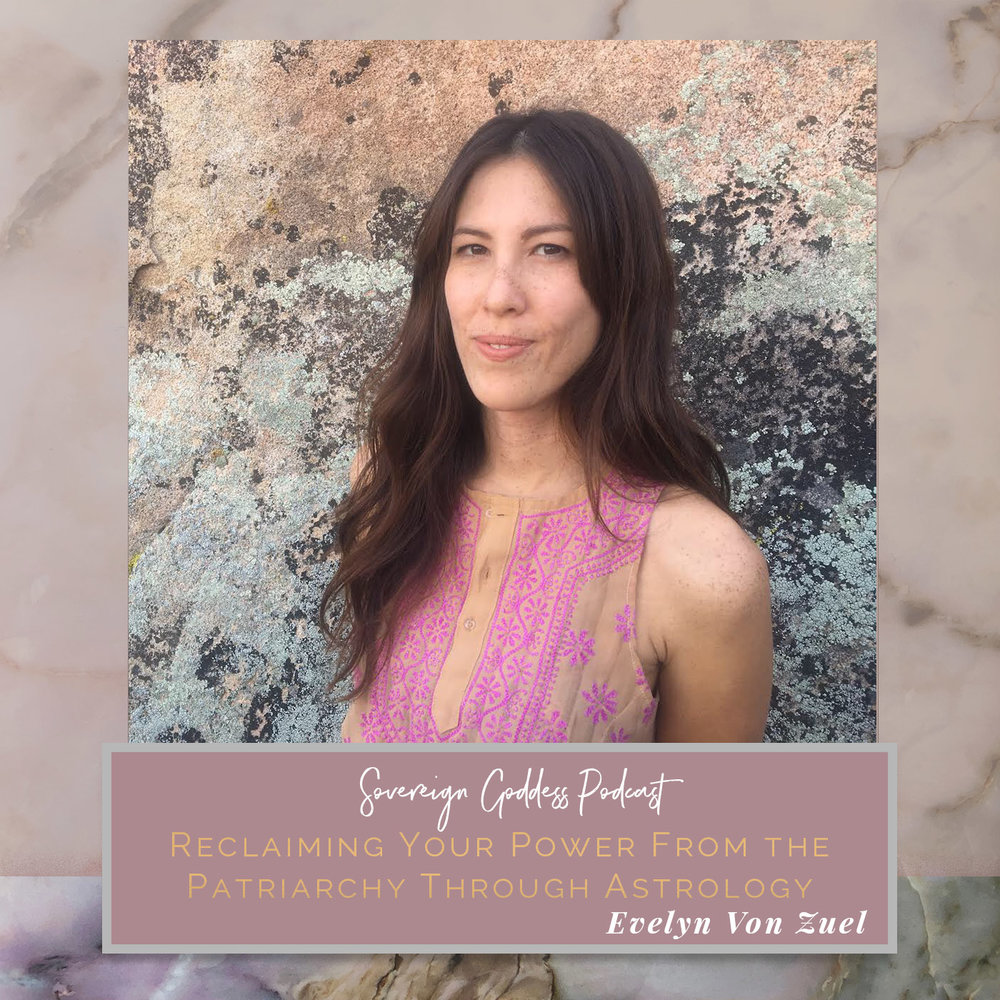 Evelyn Von Zuel of Astrom Council | Reclaiming Your Power from the Patriarchy Through Astrology // Sovereign Goddess Podcast