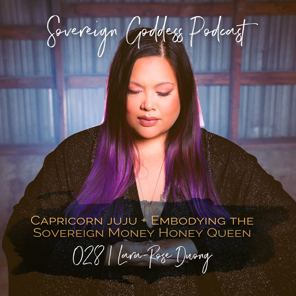 Sovereign Goddess Podcast 028 | Capricorn Juju + Embodying the Sovereign Money Honey Queen with Lara-Rose Duong