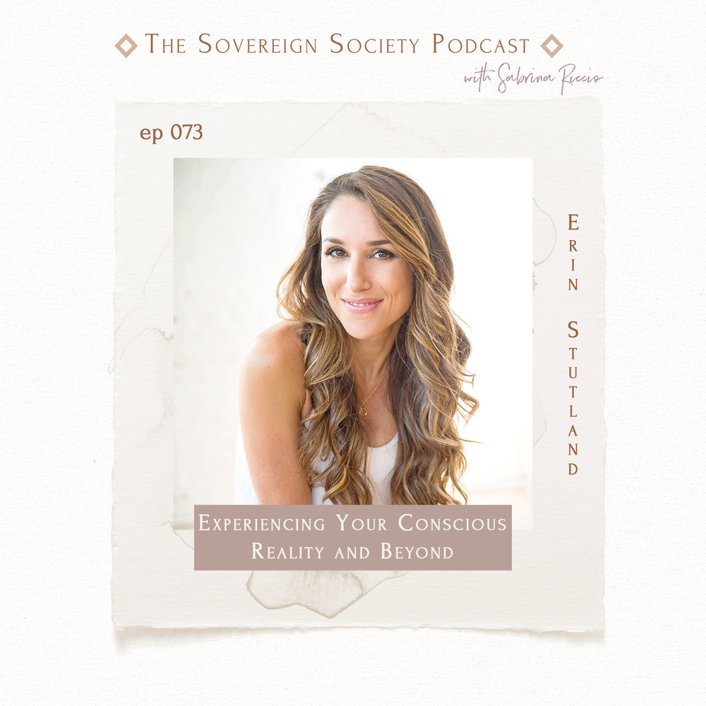 Sovereign Society Podcast 073 | Experiencing Your Conscious Reality and Beyond / Erin Stutland