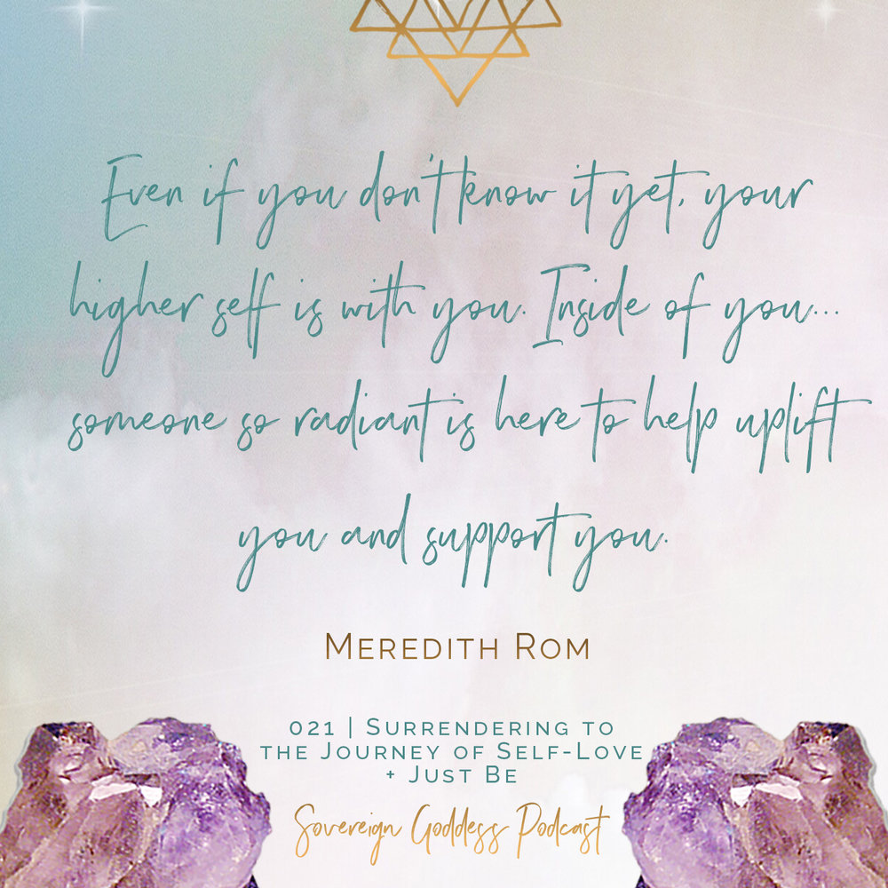 Even if you don’t know it yet, your higher self is with you. Inside of you... someone so radiant is here to help uplift you and support you.  Meredith Rom Sovereign Goddess Podcast