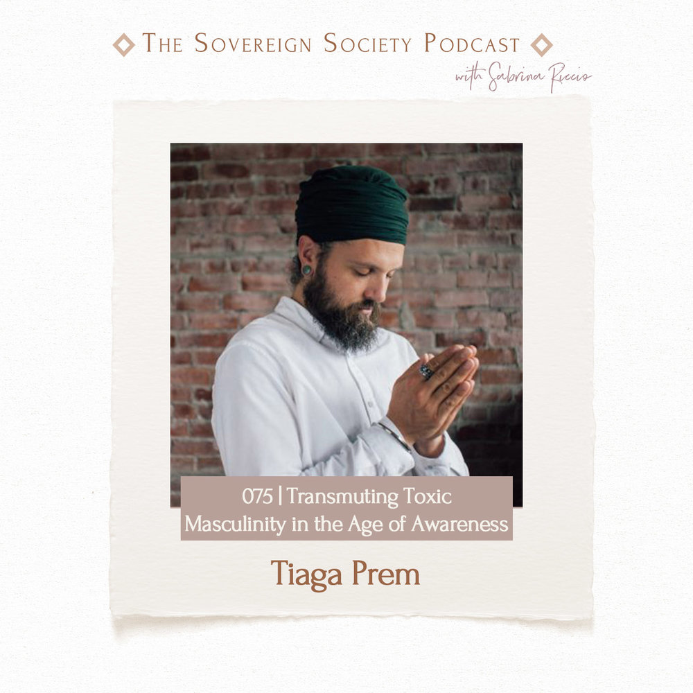 Sovereign Society Podcast | 075 | Transmuting Toxic Masculinity in the Age of Awareness / Tiaga Prem
