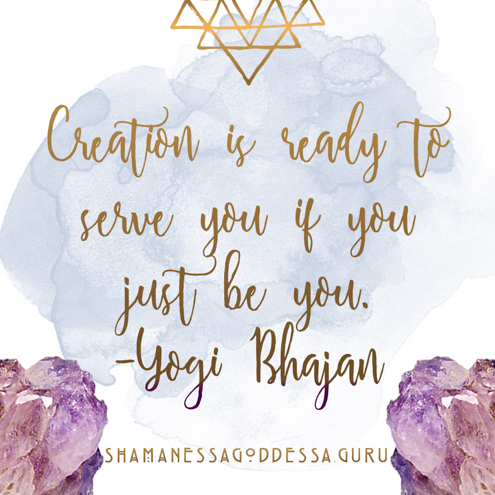Creation is ready to Serve you if you just be you. - Yogi BhajanSovereign Goddess Podcast episode 012 // conquering shame. how psychedelics saved my life. by Sabrina Riccio