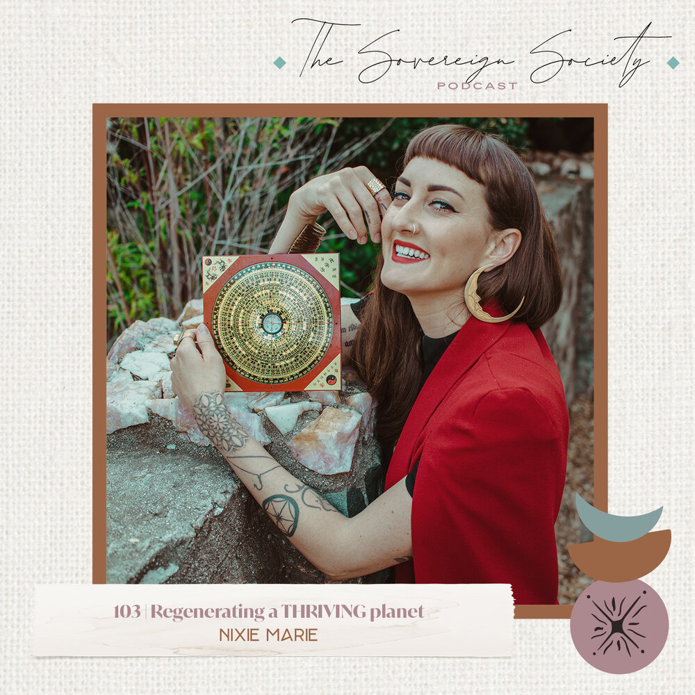 103 | Regenerating a THRIVING Planet | Nixie Marie on The Sovereign Society Podcast